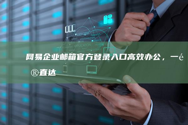 网易企业邮箱官方登录入口：高效办公，一键直达